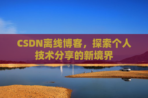 CSDN离线博客,探索个人技术分享的新境界