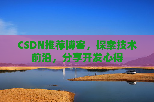 CSDN推荐博客,探索技术前沿,分享开发心得