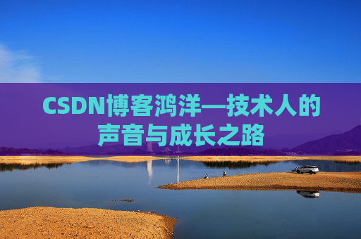 CSDN博客鸿洋—技术人的声音与成长之路