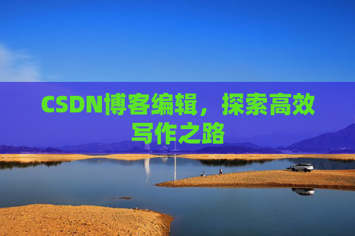 CSDN博客编辑，探索高效写作之路