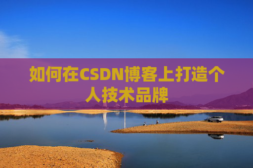 如何在CSDN博客上打造个人技术品牌