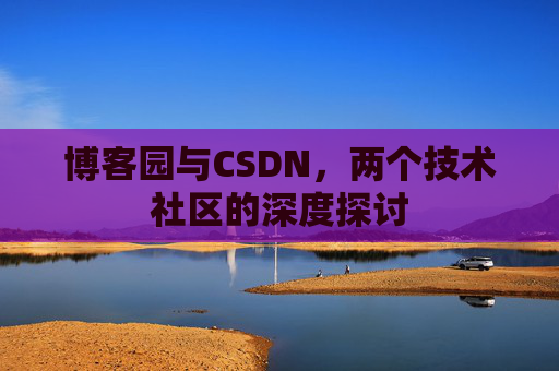 博客园与CSDN，两个技术社区的深度探讨