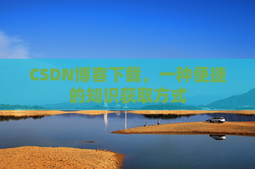 CSDN博客下载，一种便捷的知识获取方式