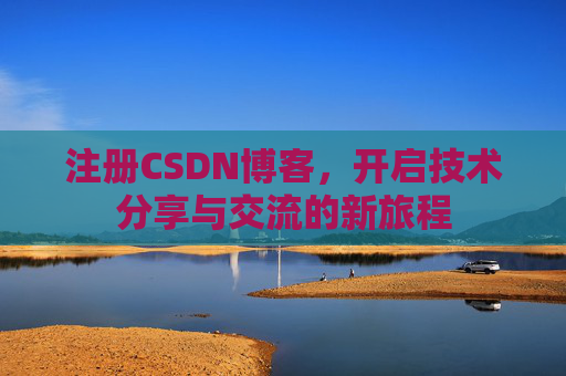 注册CSDN博客，开启技术分享与交流的新旅程