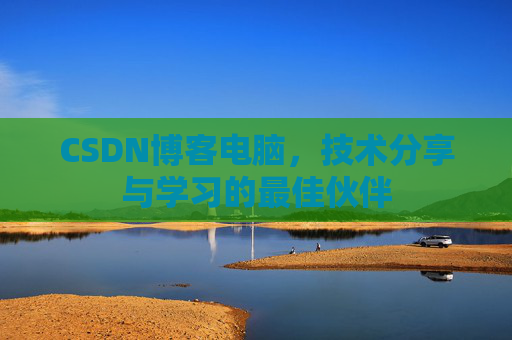 CSDN博客电脑，技术分享与学习的最佳伙伴